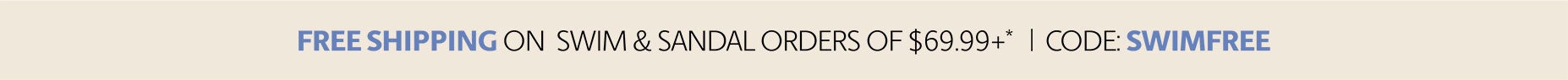 free shipping on swim and sandal orders of $69.99+* code SWIMFREE
