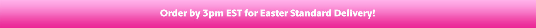 Order by 3PM EST for Easter Standard Delivery